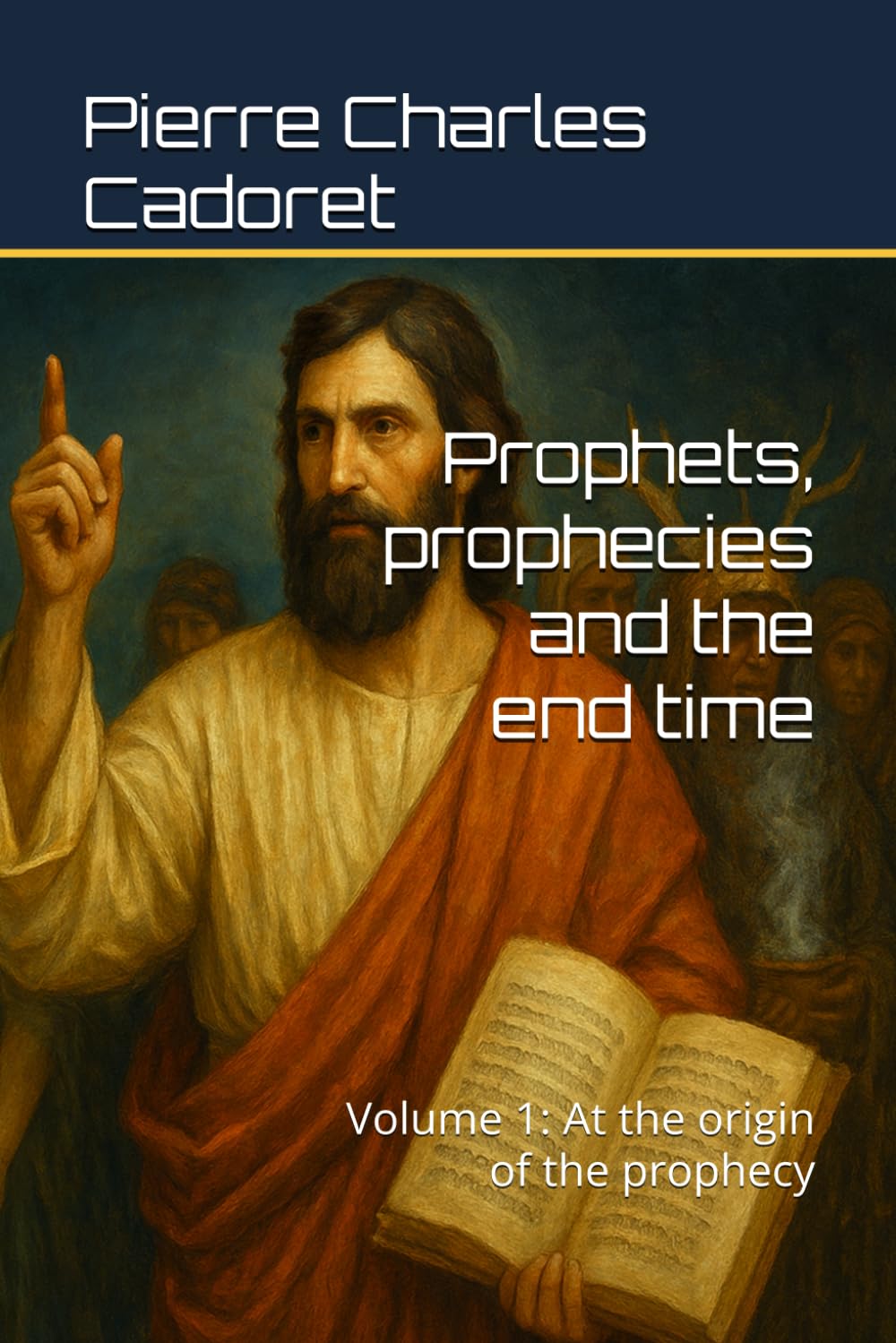 Prophets, prophecies and the end time: Volume 1: At the origin of the prophecy
