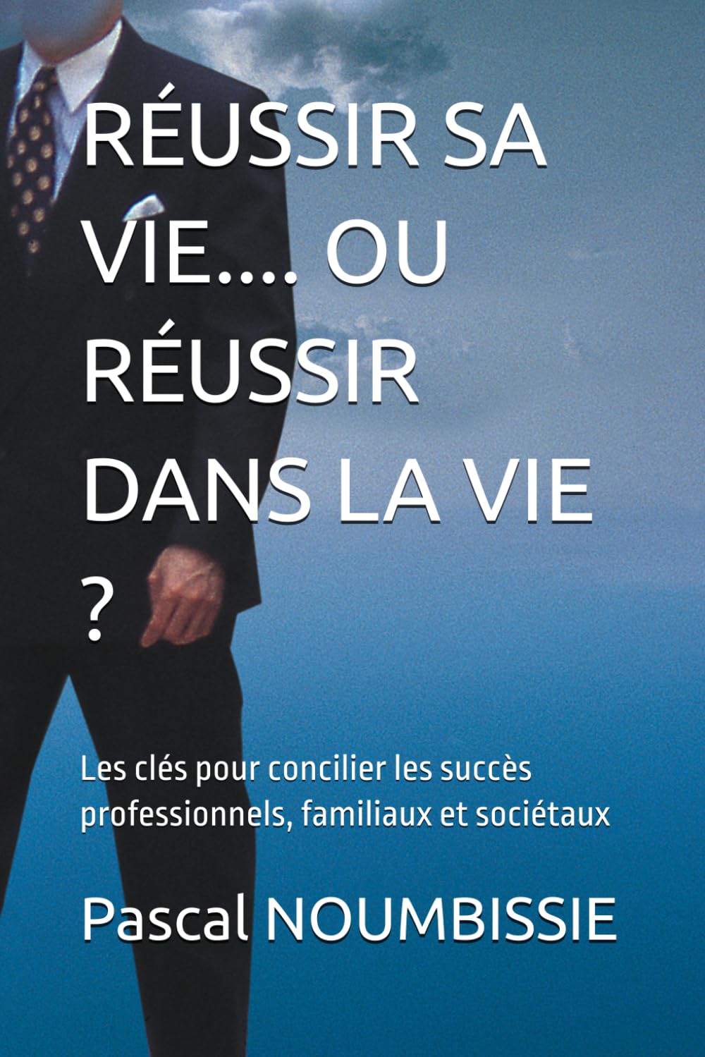 RÉUSSIR SA VIE.... OU RÉUSSIR DANS LA VIE ?: Les clés pour concilier les succès professionnels, familiaux et sociétaux