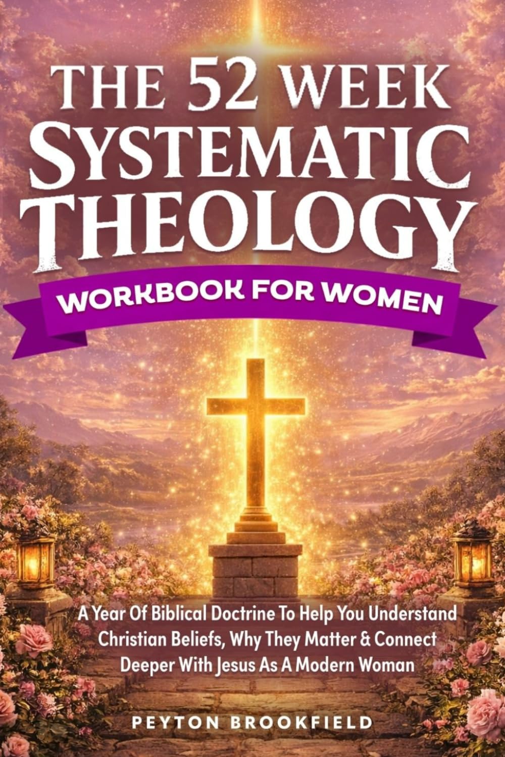 The 52-Week Systematic Theology Workbook for Women: A Year of Biblical Doctrine to Help You Understand Christian Beliefs, Why They Matter & Connect Deeper With Jesus As A Modern Woman