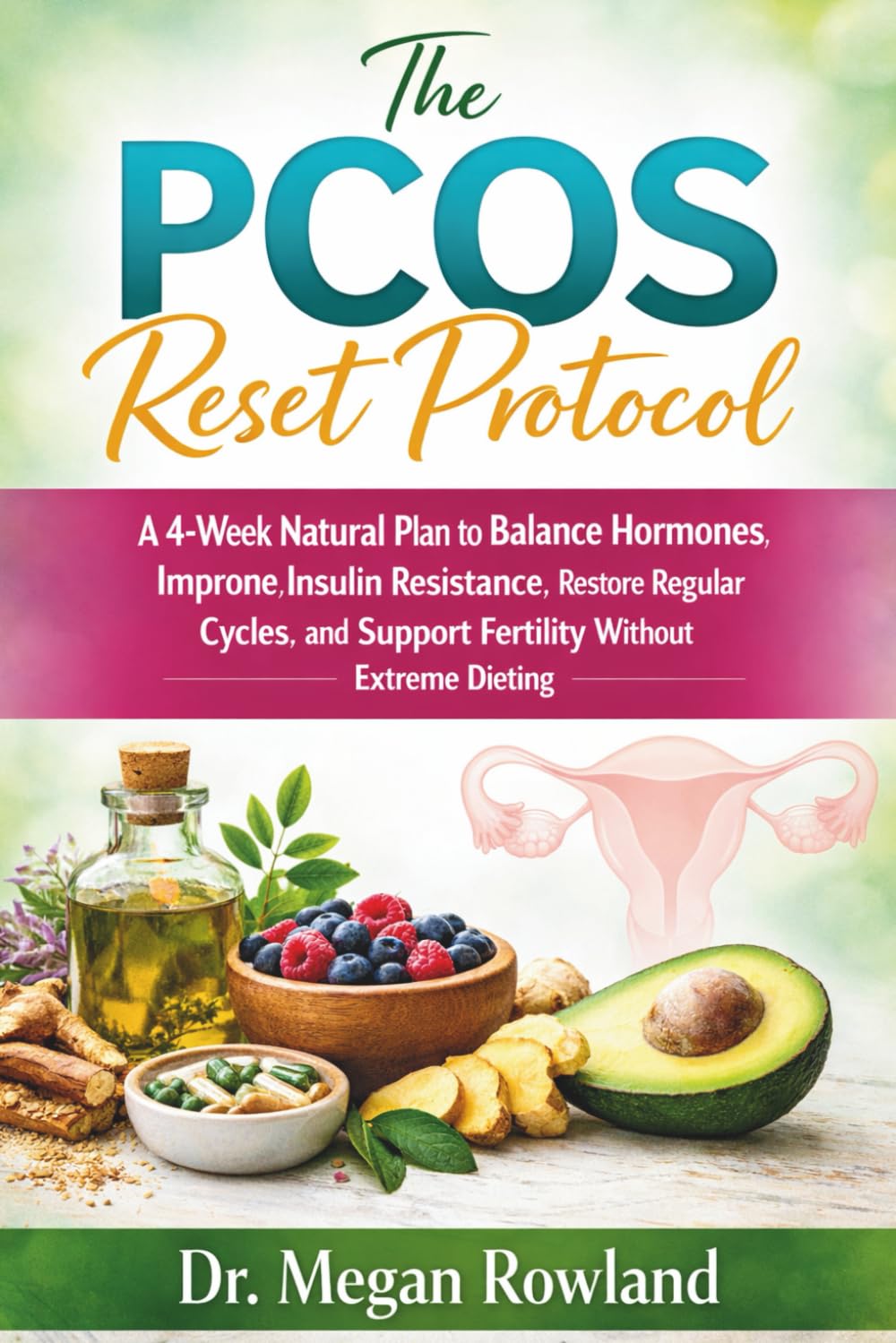 The PCOS Reset Protocol: A 4-Week Natural Plan to Balance Hormones, Improve Insulin Resistance, Restore Regular Cycles, and Support Fertility Without Extreme Dieting