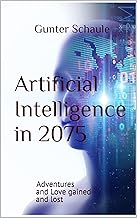 Artificial Intelligence in 2075: Adventures and Love gained and lost