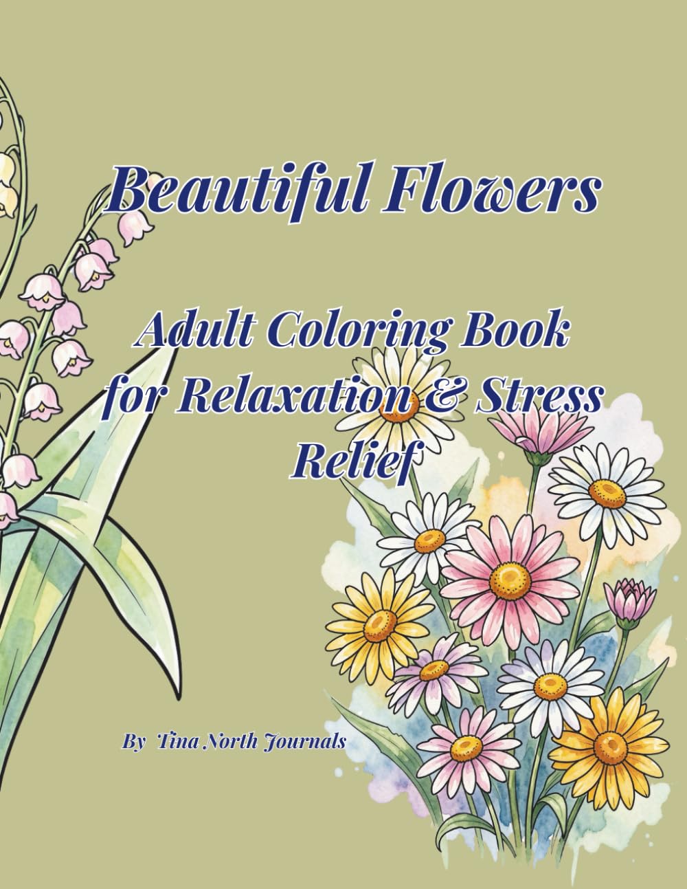 Beautiful Flowers: Adult Coloring Book for Relaxation & Stress Relief: Relax. Color. Create. 100+ beautiful floral designs for calm and mindfulness.