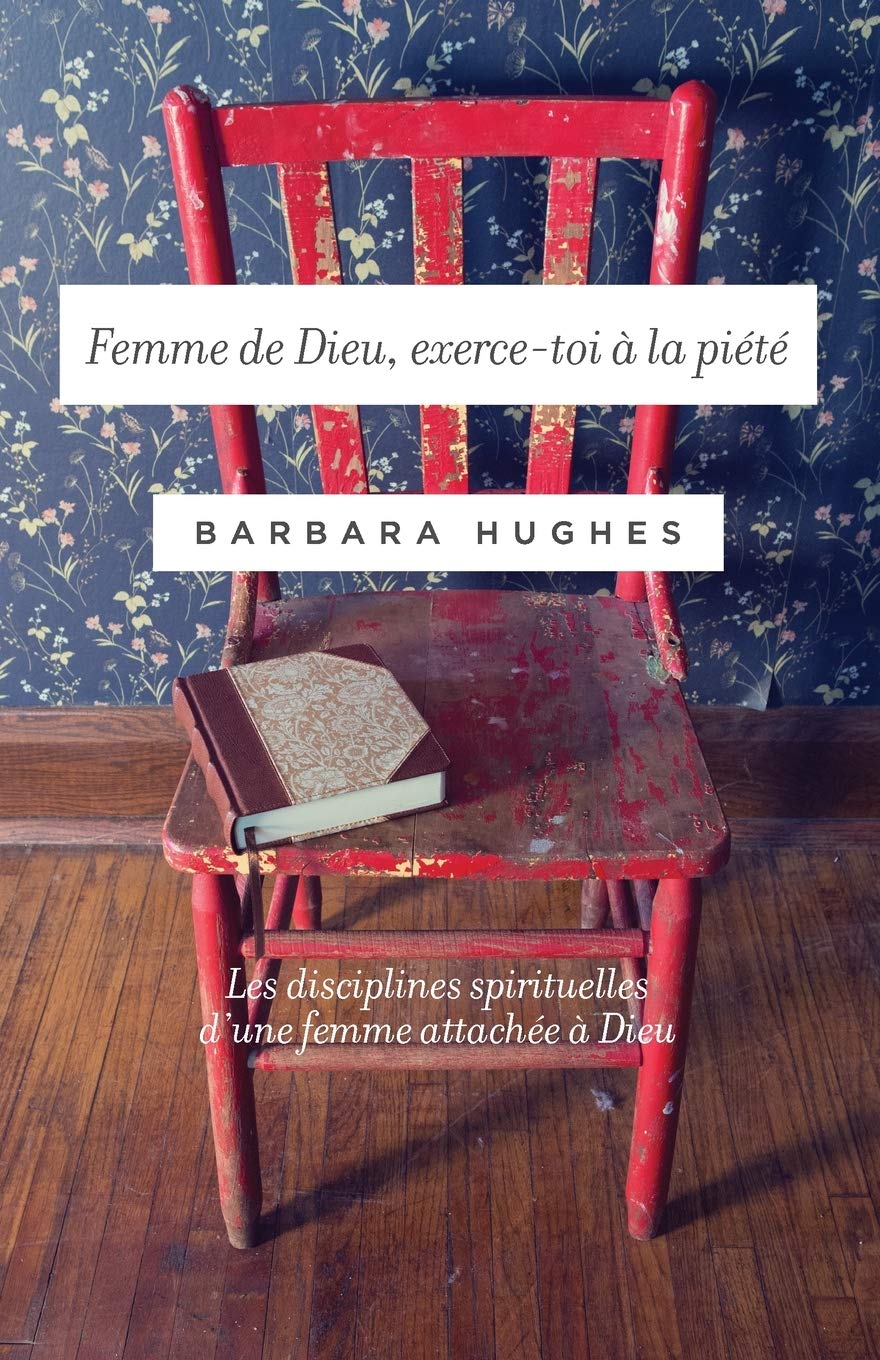 Femme de Dieu, exerce-toi à la piété (Disciplines of a Godly Woman): Les disciplines spirituelles d’une femme attachée à Dieu