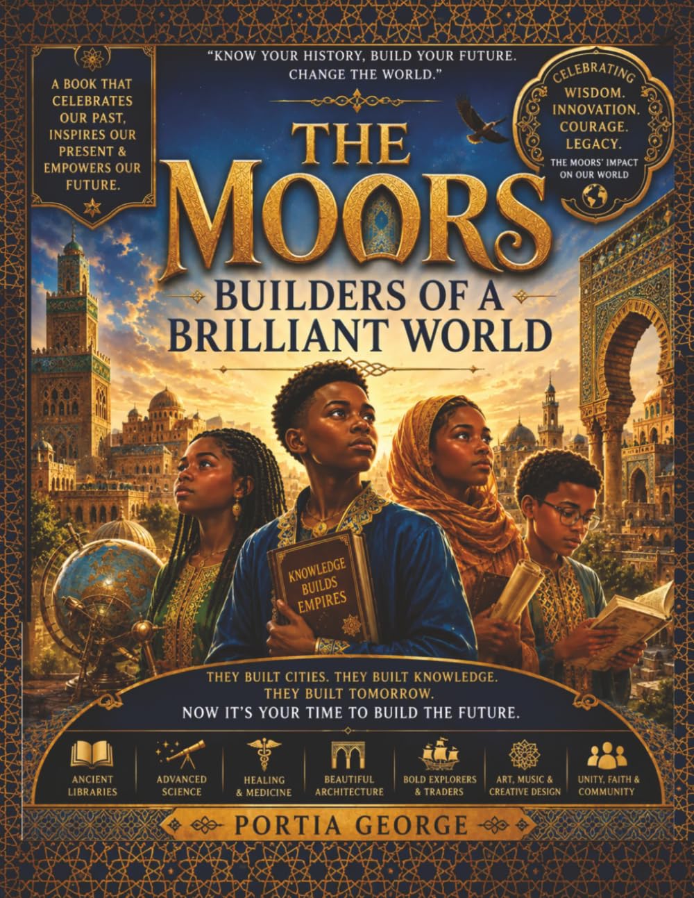 The Moors: Builders of a Brilliant World: Know Your History, Build Your Future, Change the World