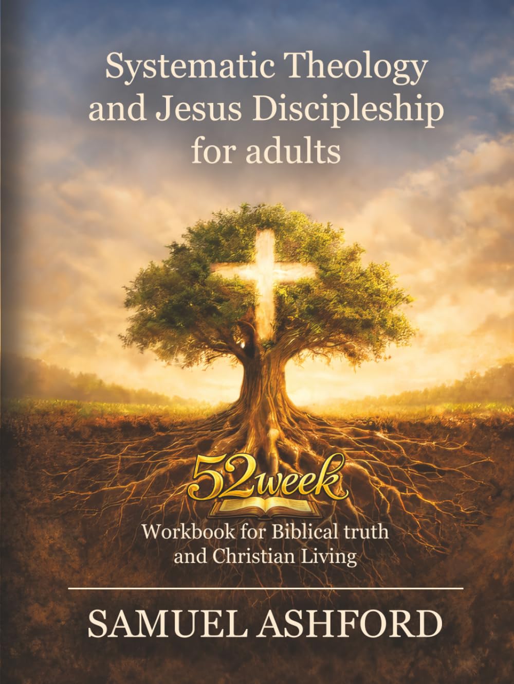 Systematic Theology And Jesus Discipleship For Adults: 52 Week Workbook for Biblical Truth and Christian Living