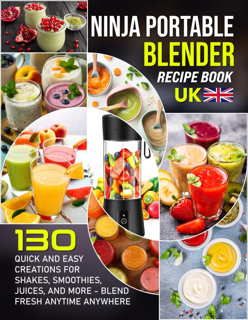Ninja Portable Blender Recipe Book UK: 130 Quick and Easy Creations for Shakes, Smoothies, Juices, and More Blend Fresh Anytime Anywhere