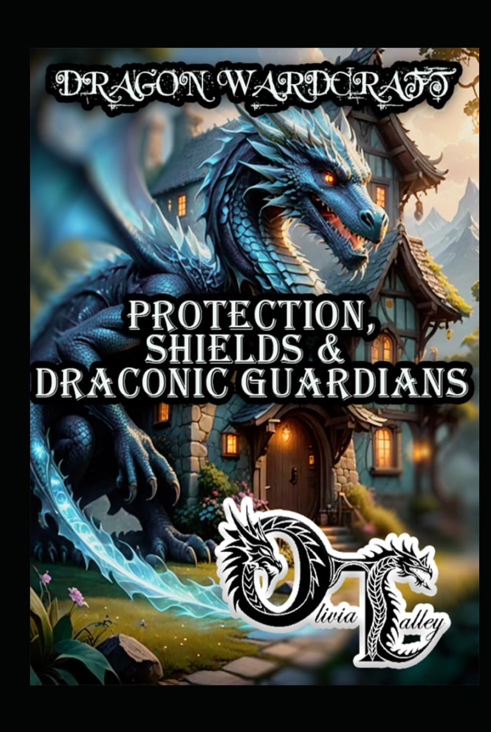 DRAGON WARDCRAFT: PROTECTION, SHIELDS & DRACONIC GUARDIANS (Olivia Talley's Dragon Magick)