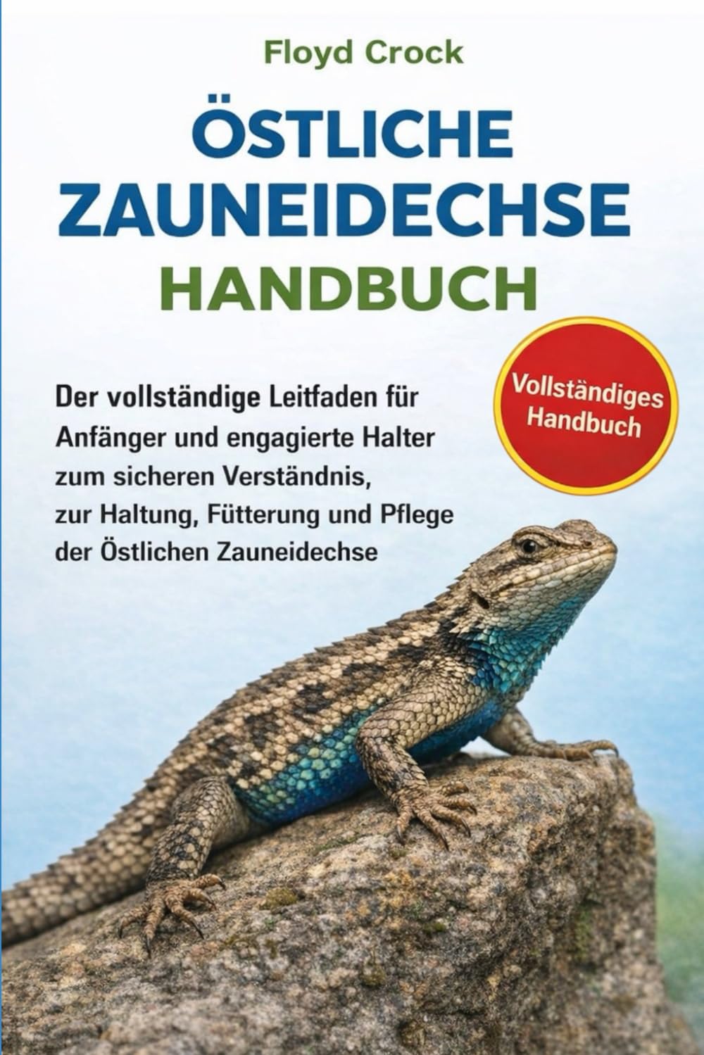 ÖSTLICHE ZAUNEIDECHSE – HANDBUCH: Der vollständige Leitfaden für Anfänger und engagierte Halter zum sicheren Verständnis, zur Haltung, Fütterung und Pflege der Östlichen Zauneidechse