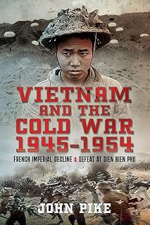 Vietnam and the Cold War 1945-1954: French Imperial Decline and Defeat at Dien Bien Phu