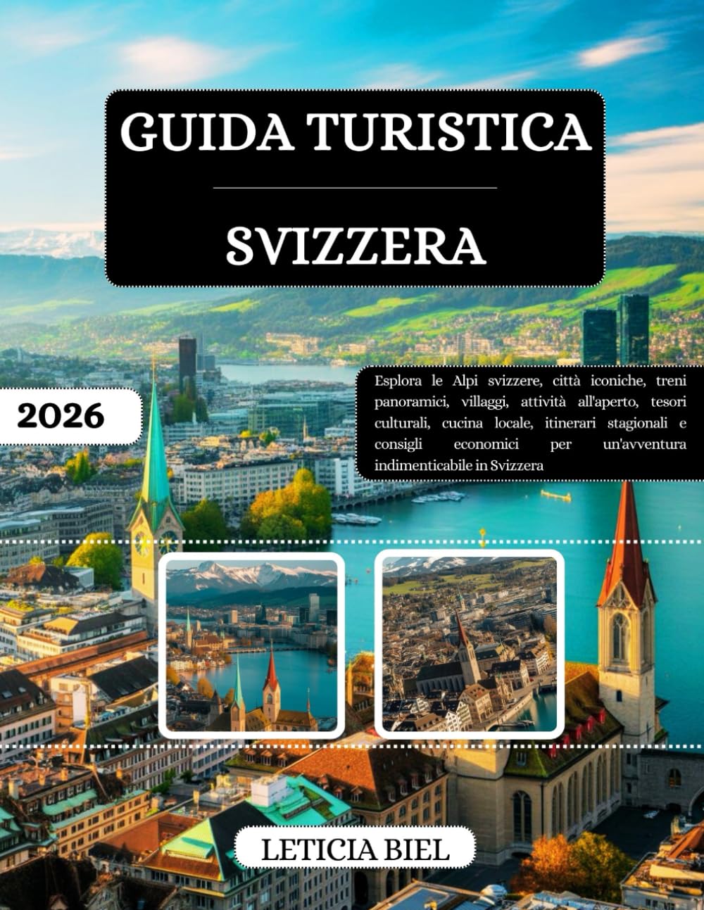GUIDA TURISTICA SVIZZERA 2026: Esplora le Alpi svizzere, città iconiche, treni panoramici, villaggi, attività all'aperto, tesori culturali, cucina ... per un'avventura indimenticabile in Svizzera