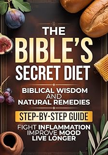 The Bible’s Secret Diet: A Step-by-Step Guide to Live Longer, Fight Inflammation, Improve Mood, and Regain Your Health with Biblical Wisdom and Natural Remedies