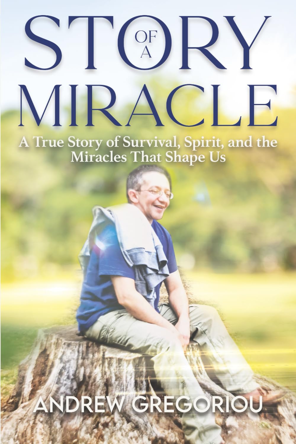 Story Of A Miracle: A True Story Of Survival, Spirit and the Miracles That Shape Us
