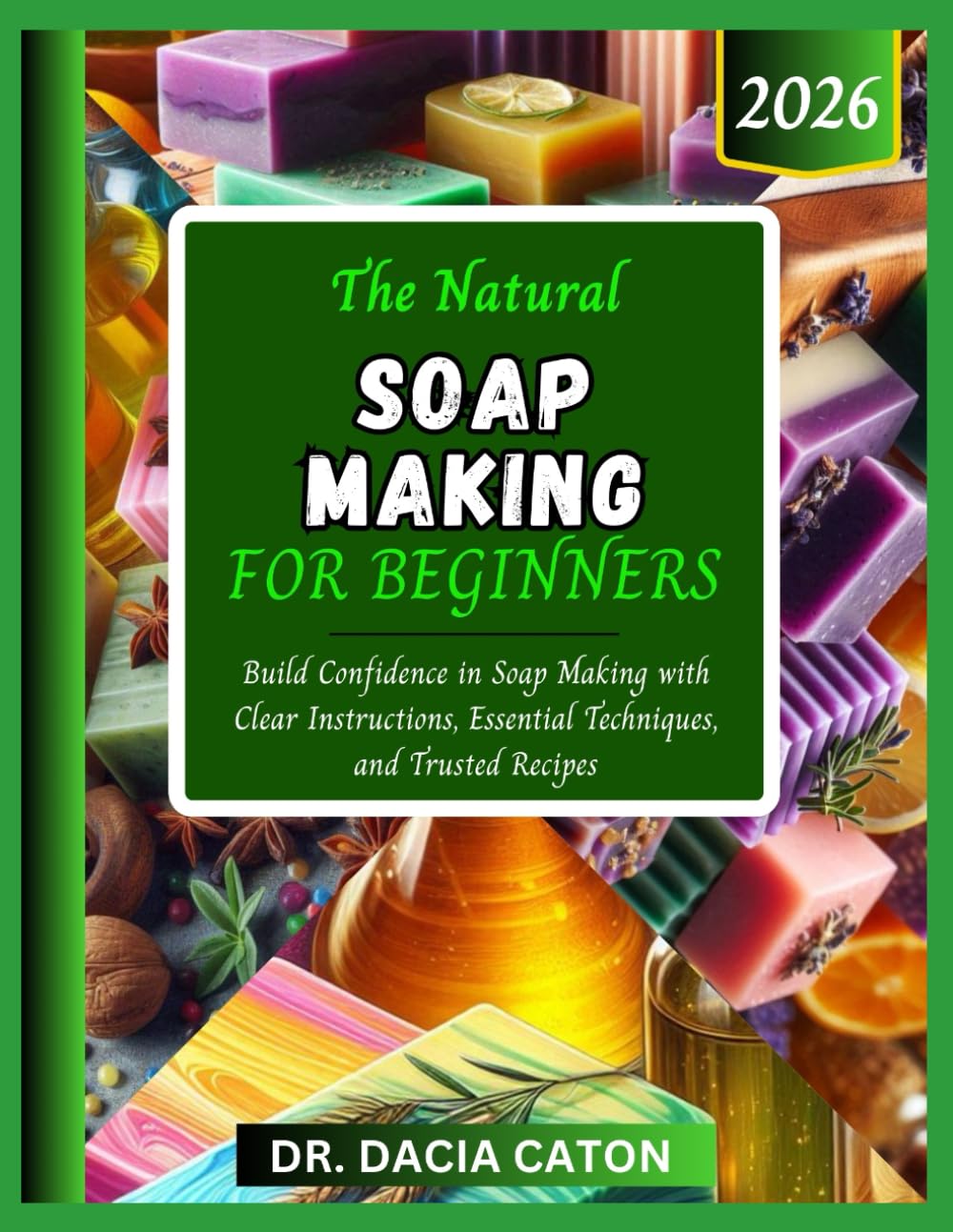 THE NATURAL SOAP MAKING FOR BEGINNERS: Build Confidence in Soap Making with Clear Instructions, Essential Techniques, and Trusted Recipes