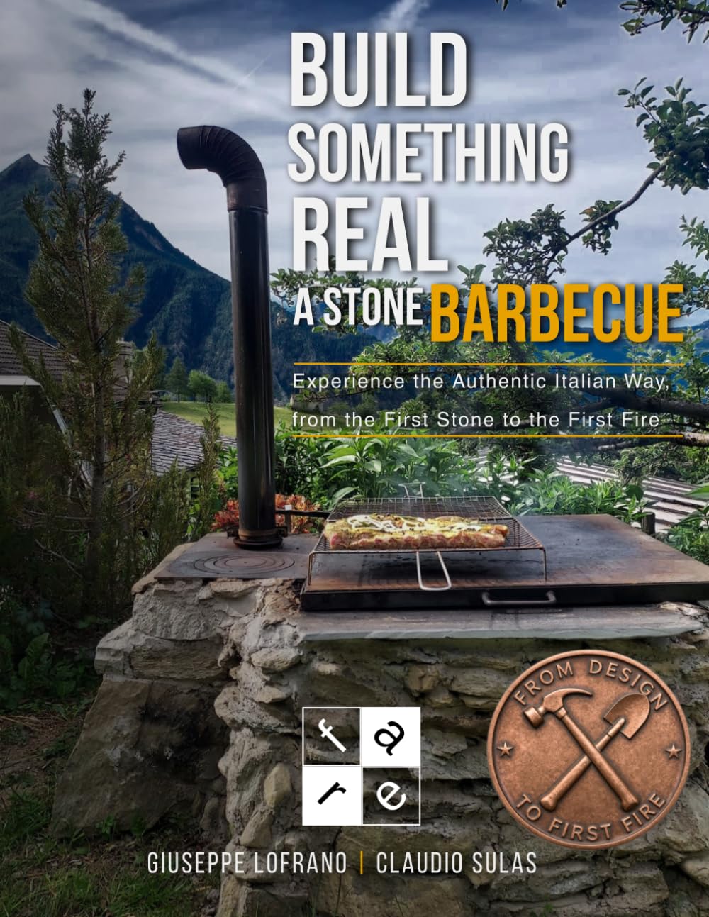 BUILD SOMETHING REAL A STONE BARBECUE: Experience the Authentic Italian Way, from the First Stone to the First Fire