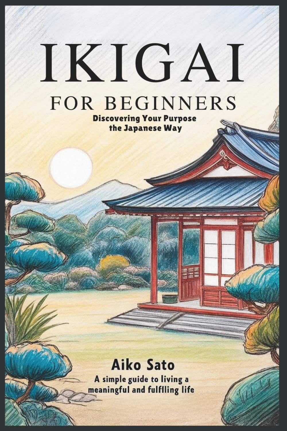 Ikigai for Beginners: Discovering Your Purpose the Japanese Way: A Simple Guide to Living a Meaningful and Fulfilling Life