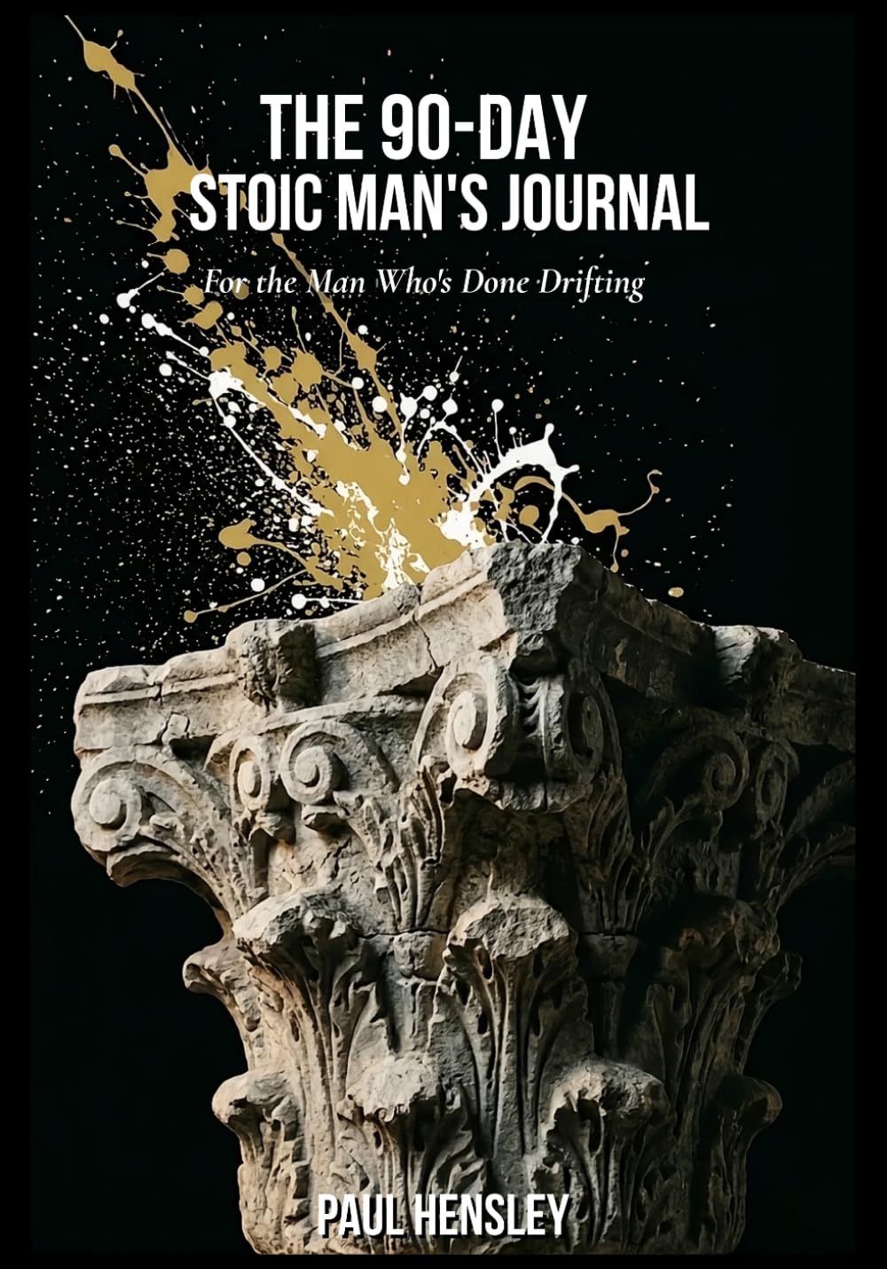 THE 90-DAY STOIC MAN’S JOURNAL: A Structured 3-Phase Practice for the Man Who’s Done Drifting (The Stoic Man)