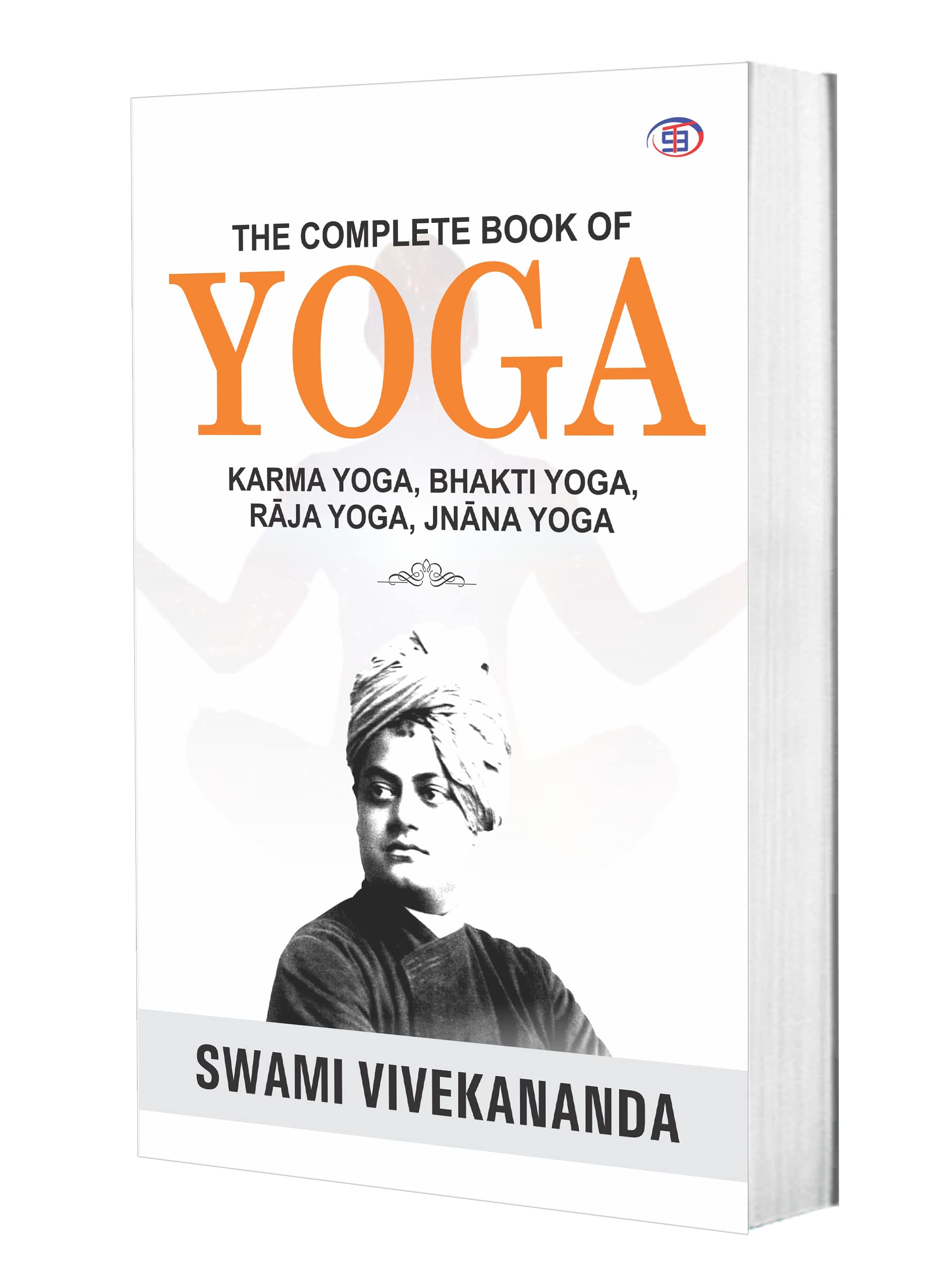The Complete Book of Yoga : Karma Yoga, Bhakti Yoga, Raja Yoga, Jnana Yoga