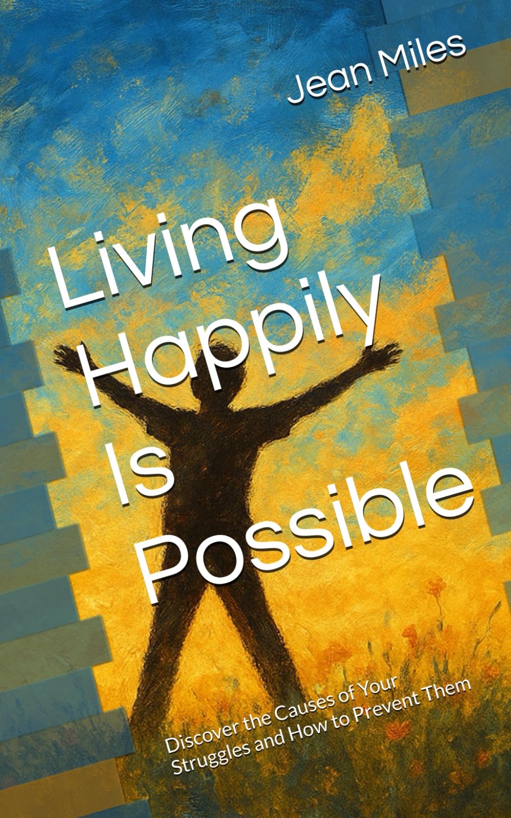 Living Happily Is Possible: Discover the Causes of Your Struggles and How to Prevent Them