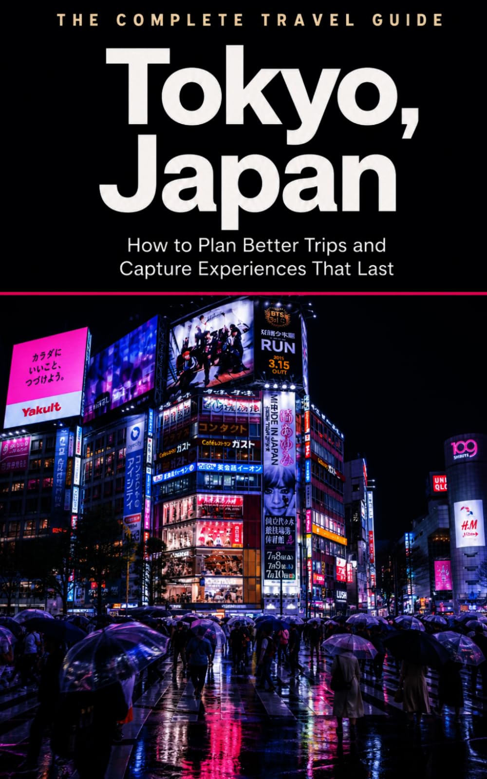 The Complete Travel Guide: Tokyo, Japan: How to Plan Better Trips and Capture Experiences That Last