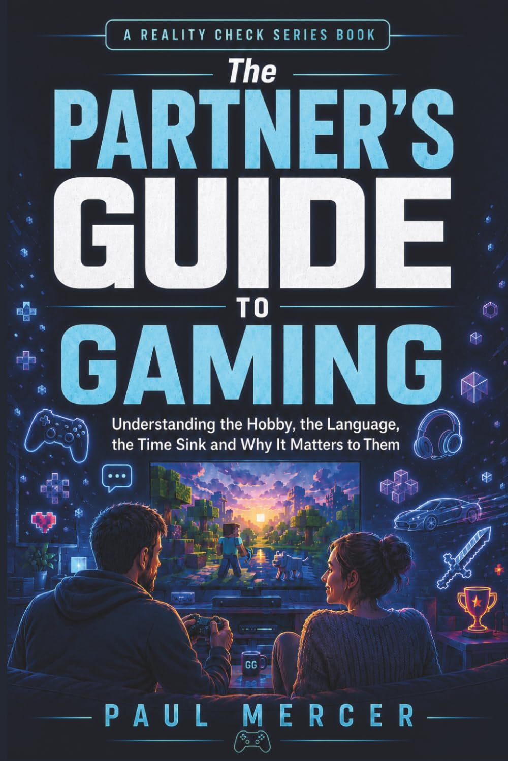 The Partner’s Guide to Gaming: Understanding the Hobby, the Language, the Time Sink and Why It Matters to Them (Reality Check For Partners)