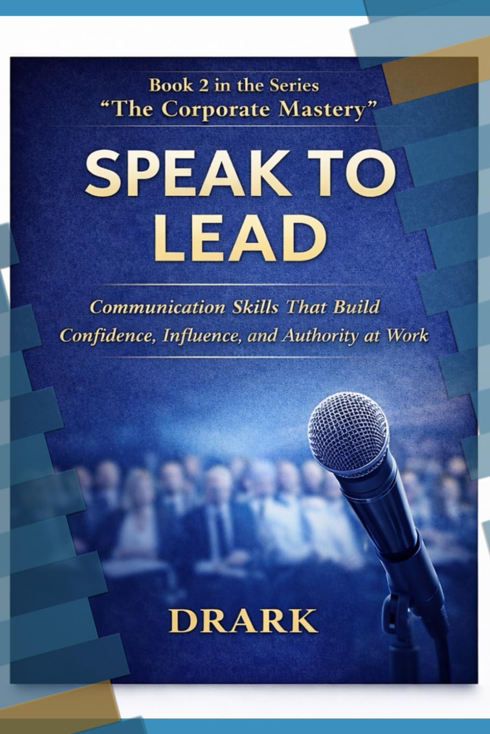 SPEAK TO LEAD: Communication Skills That Build Confidence, Influence, and Authority at Work (The Corporate Mastery)
