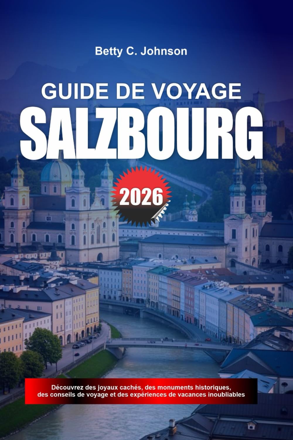 GUIDE DE VOYAGE SALZBOURG 2026: Découvrez des joyaux cachés, des monuments historiques, des conseils de voyage et des vacances inoubliables