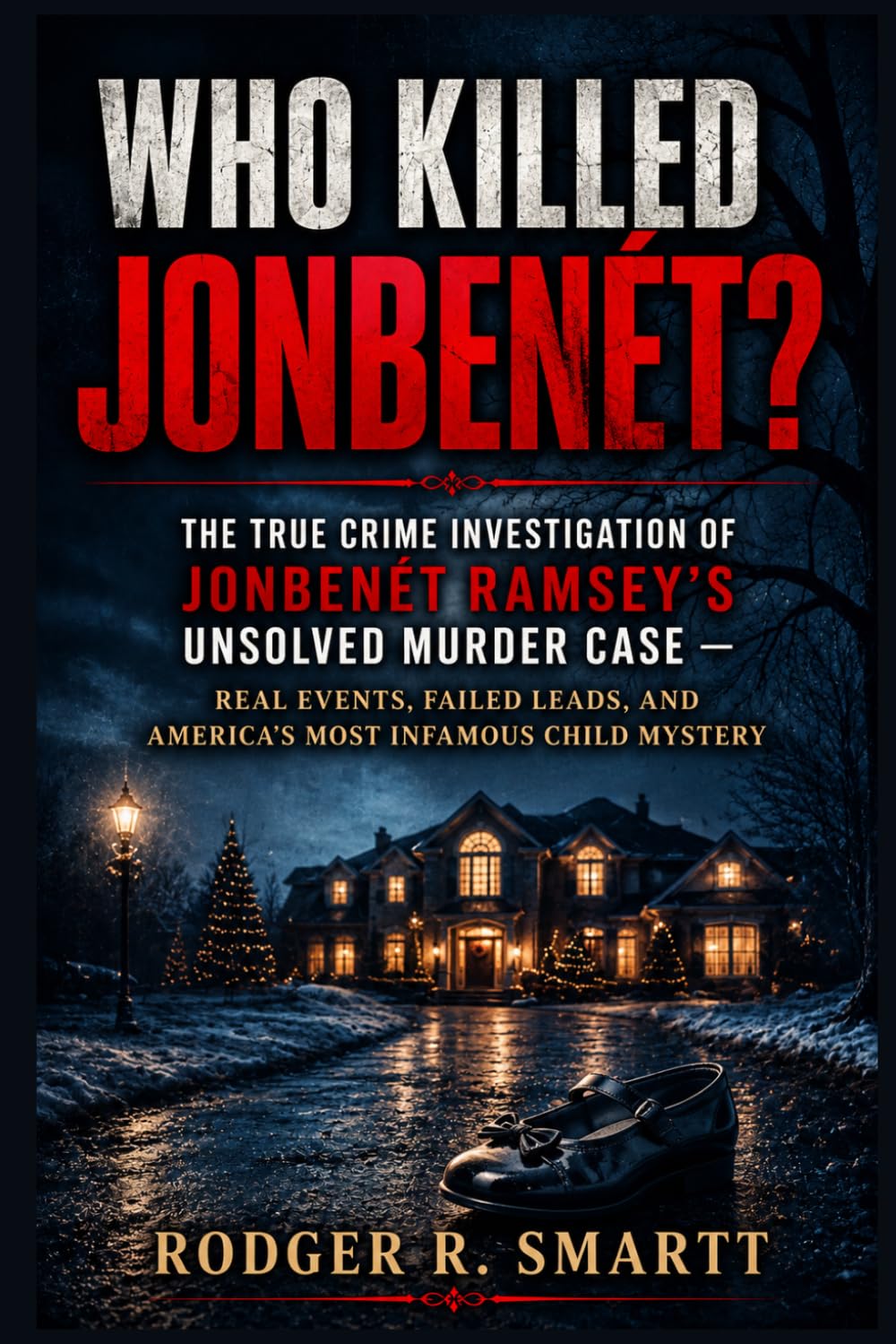 Who Killed JonBenét?: The True Crime Investigation of JonBenét Ramsey’s Unsolved Murder Case — Real Events, Failed Leads, and America’s Most Infamous Child Mystery