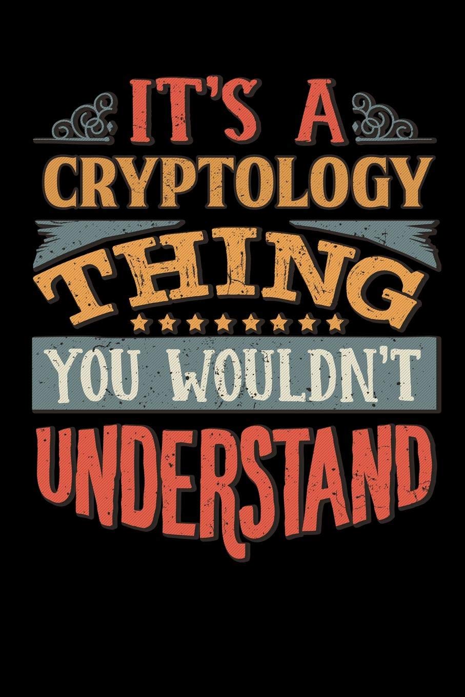 Its A Cryptology Thing You Wouldnt Understand: Cryptologist Notebook Journal 6x9 Personalized Customized Gift For Cryptology Student Teacher Proffesor or for Someone in the field of Cryptology