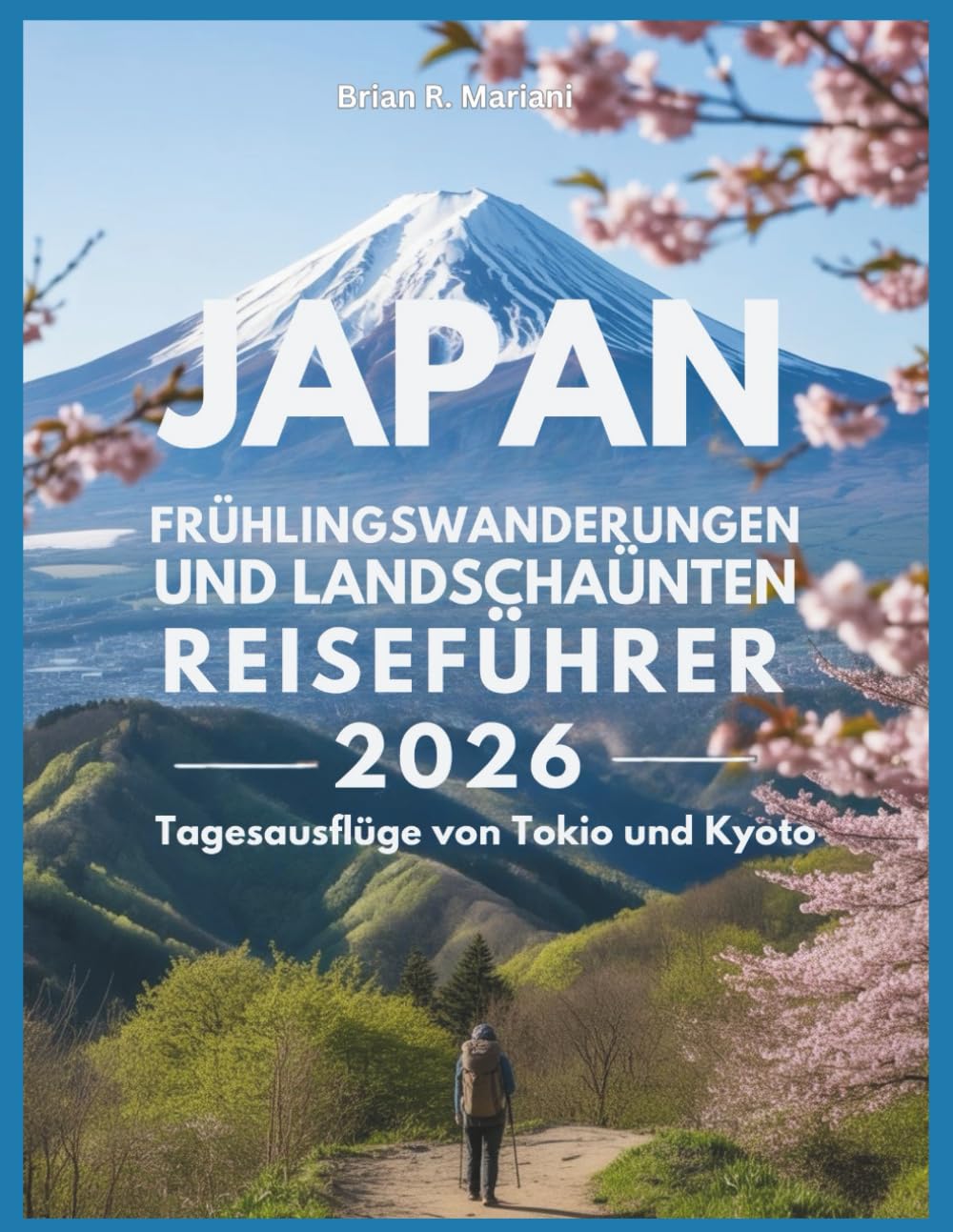 Japan Frühlingswanderungen und Landschaften Reiseführer 2026: Tagesausflüge von Tokio und Kyoto: Leichte bis mittelschwere Wanderungen, Dörfer, Natur rund um Nara und Fuji (Abenteuer für jeden Tag)