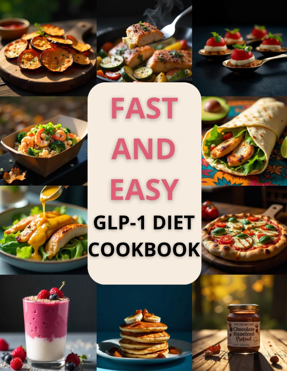 FAST AND EASY GLP-1 DIET COOKBOOK: 100+ Simple Recipes, Smart Strategies, and Meal Plans for a Sustainable GLP-1 Lifestyle