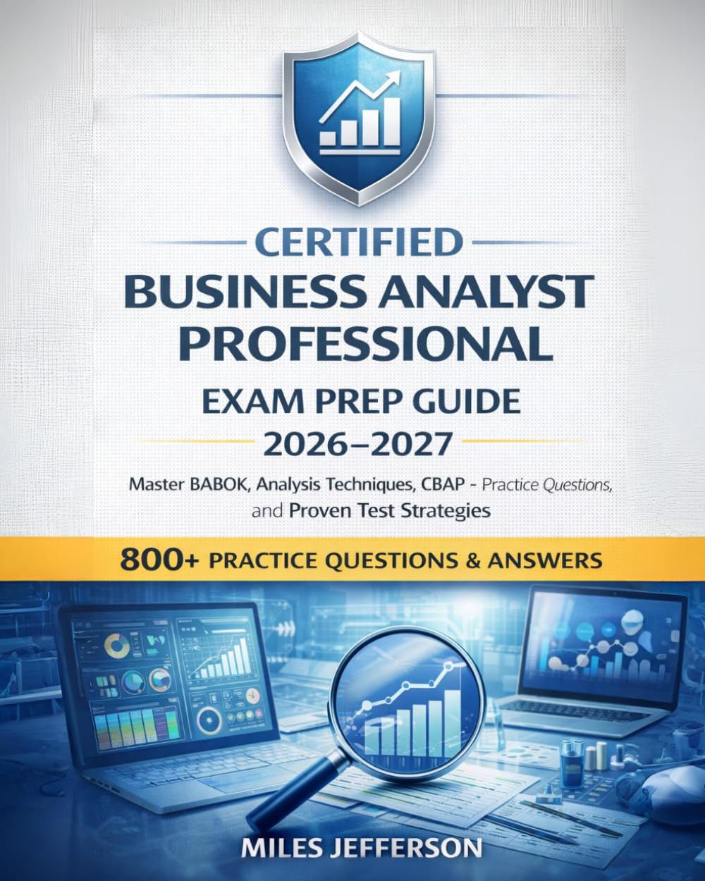 Certified Business Analyst Professional Exam Prep Guide 2026–2027: Master BABOK, Analysis Techniques, 800+ CBAP Practice Questions, and Proven Test Strategies