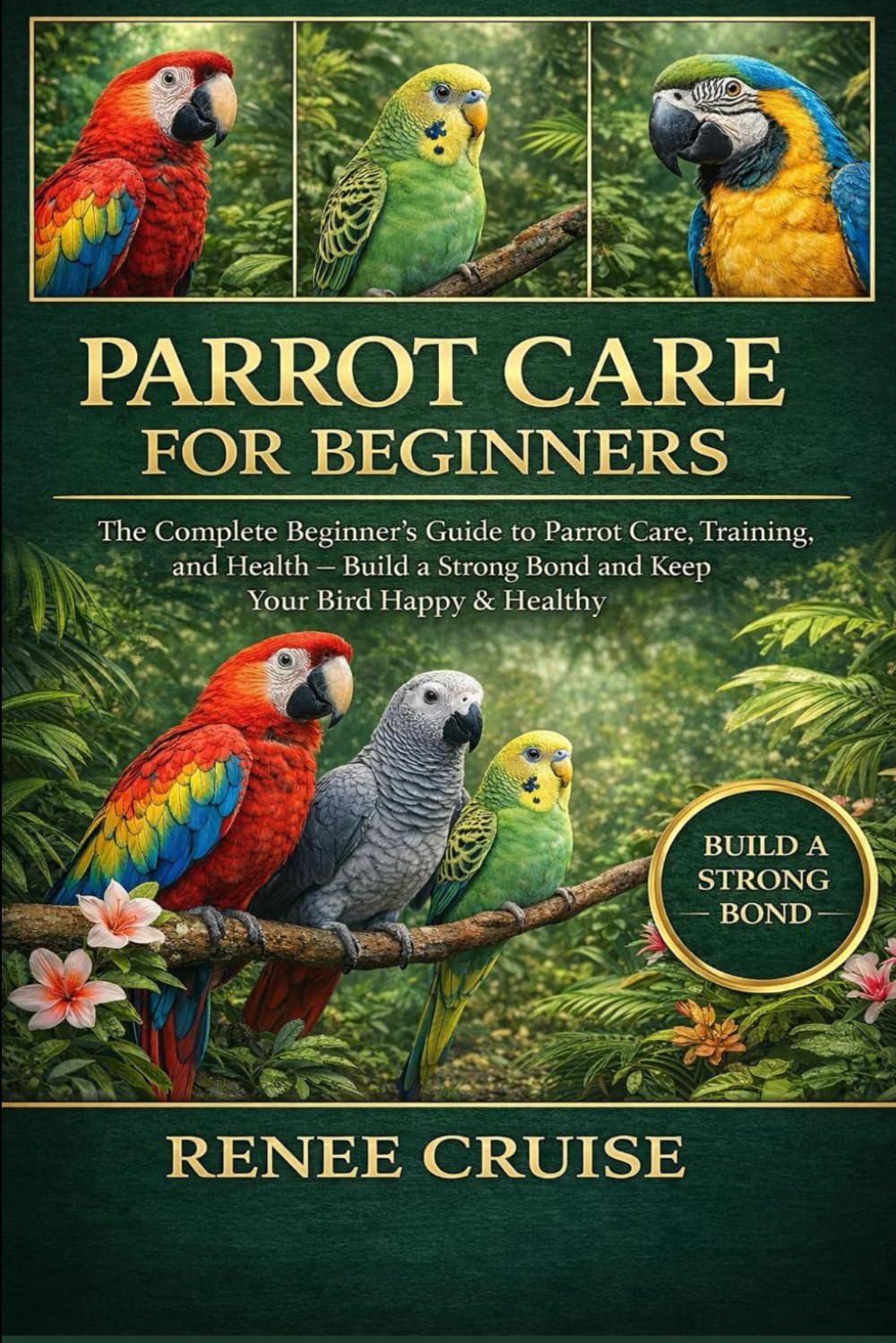 PARROT CARE FOR BEGINNERS: The Complete Beginner’s Guide to Parrot Care, Training, and Health – Build a Strong Bond and Keep Your Bird Happy & Healthy.
