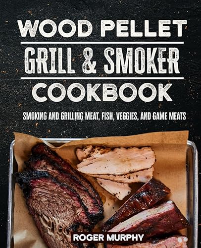 The Wood Pellet Grill and Smoker Cookbook: The Art of Smoking Meat, Fish, Game, and Veggies for Real Pitmasters