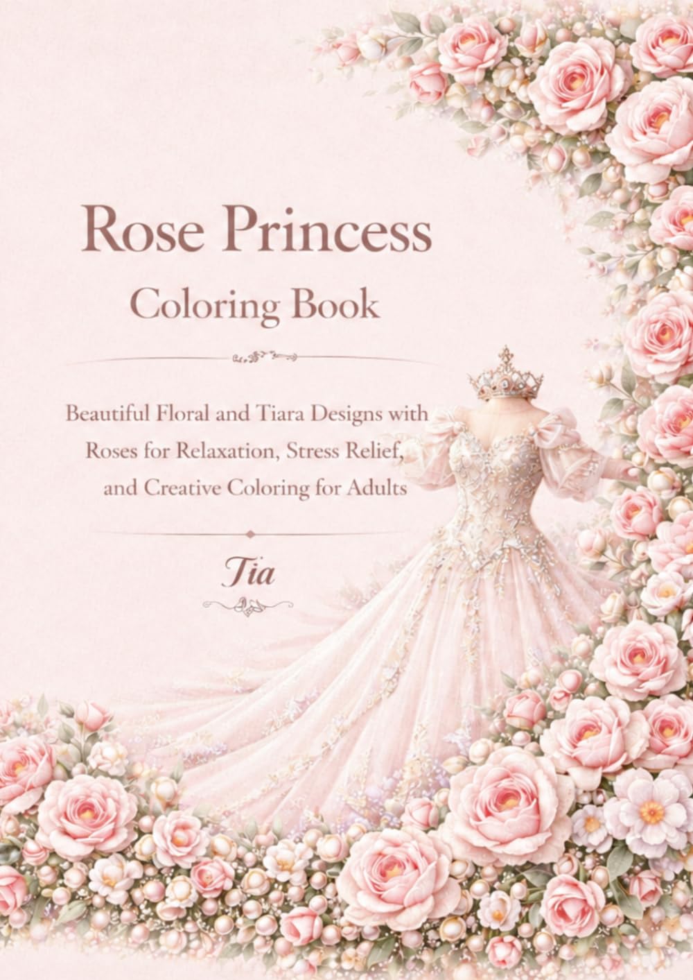 Rose Princess Coloring Book: Beautiful Floral and Tiara Designs with Roses for Relaxation, Stress Relief, and Creative Coloring for Adults (Floreveil Princess Coloring Series)