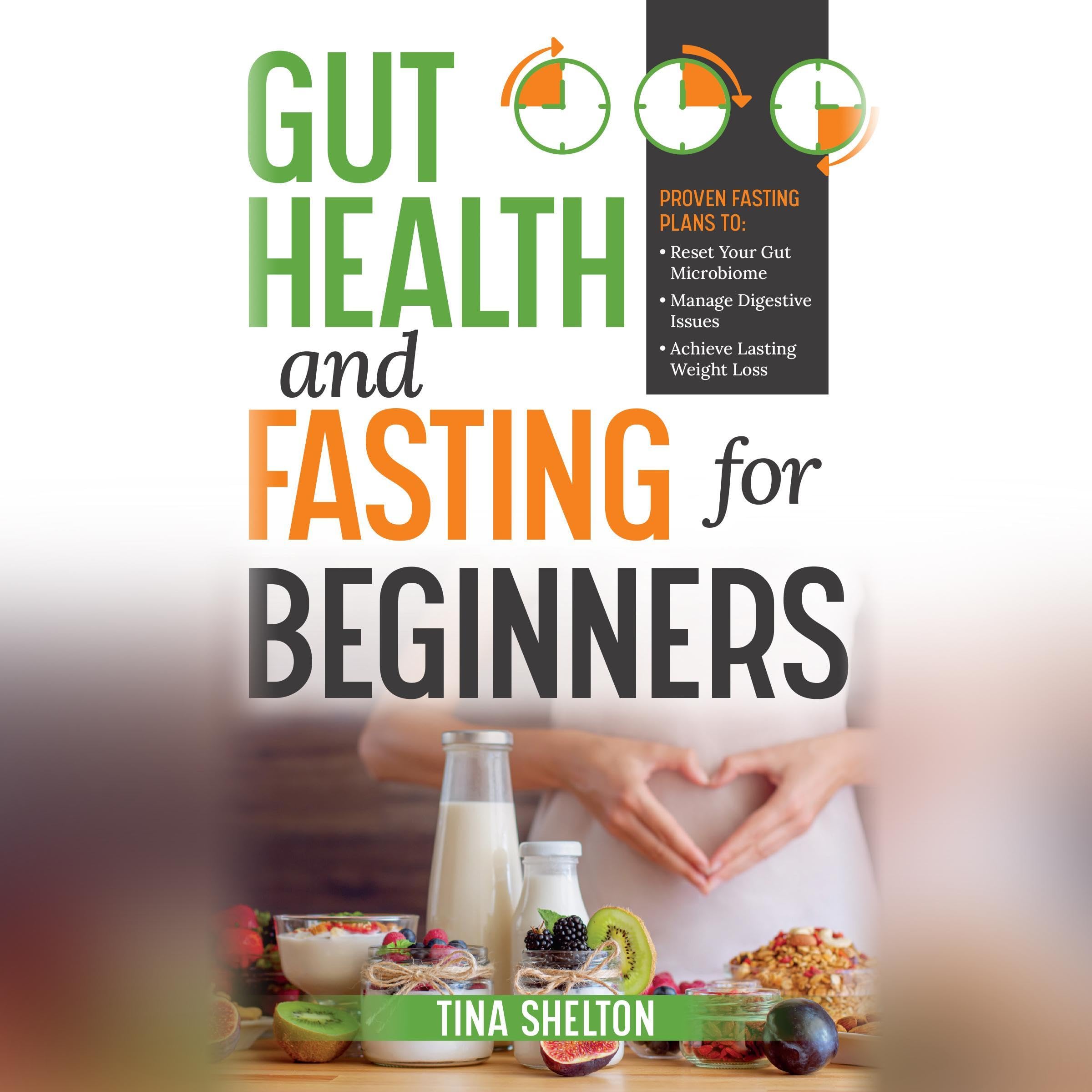 Gut Health and Fasting for Beginners. Proven Fasting Plans to Reset Your Gut Microbiome, Manage Digestive Issues, and Achieve Lasting Weight Loss