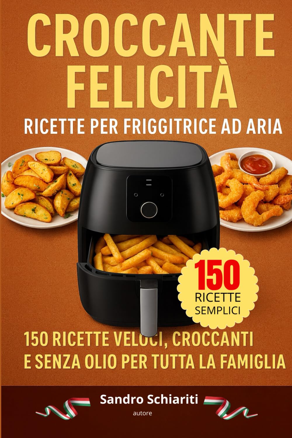CROCCANTE FELICITA' - Ricette per Friggitrice ad Aria: 150 ricette, croccanti e senza olio per tutta la famiglia