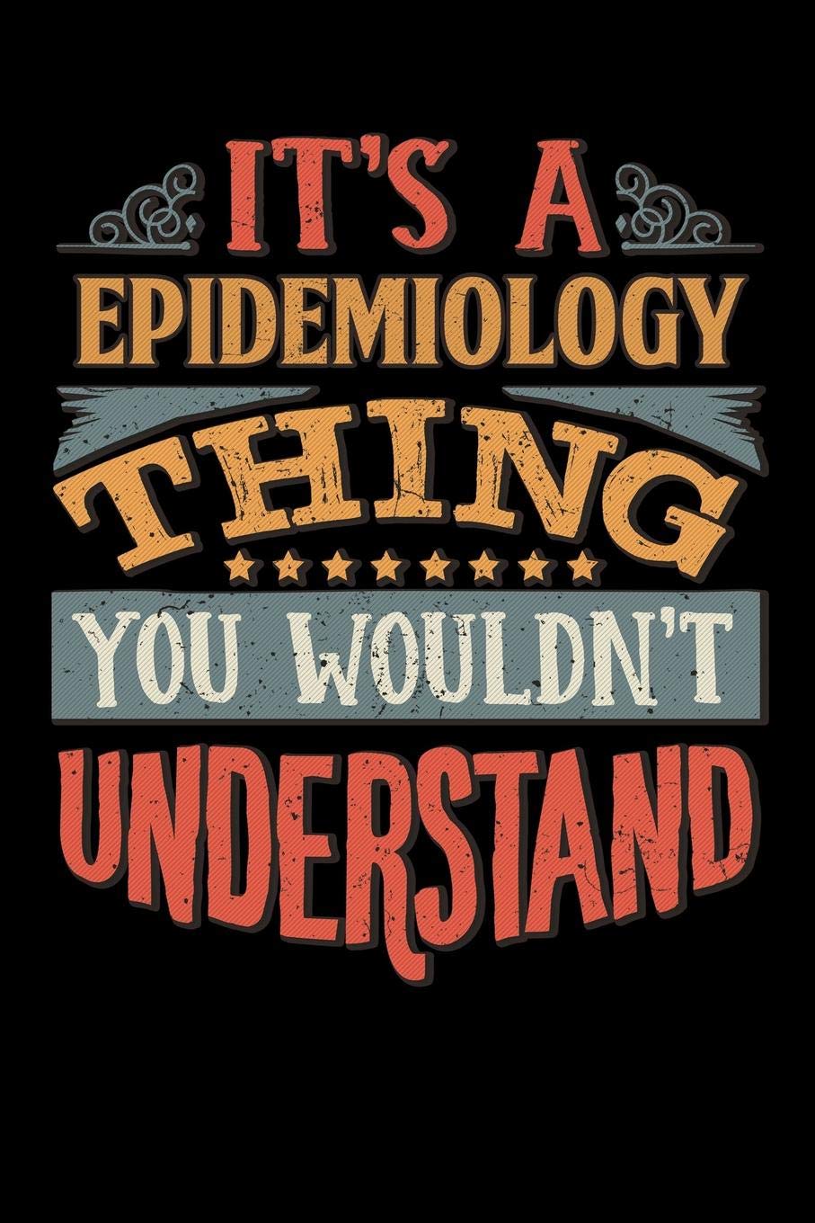 Its A Epidemiology Thing You Wouldnt Understand: Epidemiologist Notebook Journal 6x9 Personalized Customized Gift For Epidemiology Student Teacher Proffesor or for Someone in the field of Epidemiology