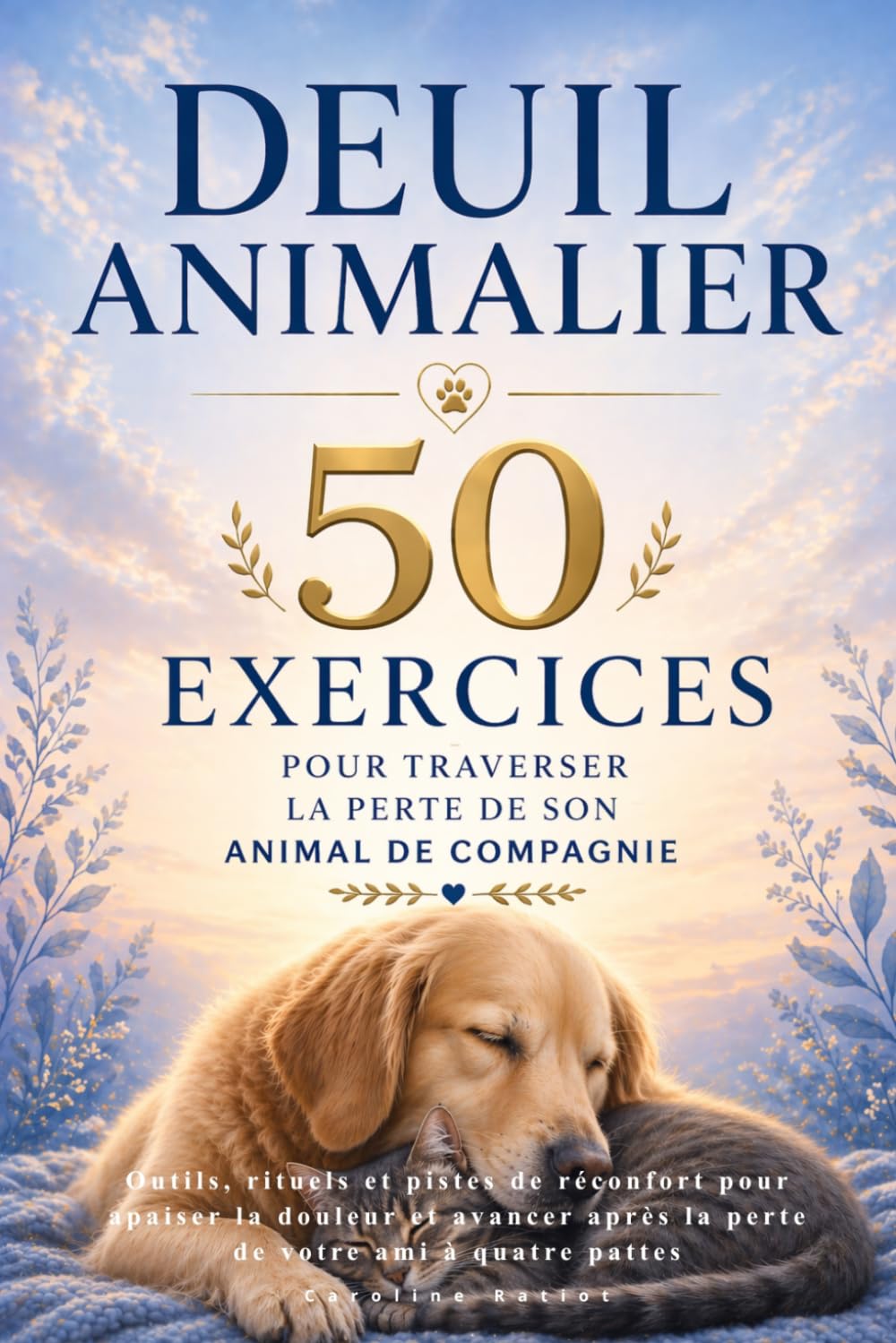 Deuil animalier : 50 exercices pour traverser la perte de son animal de compagnie: Outils, rituels et pistes de réconfort pour apaiser la douleur et avancer après la perte de votre ami à quatre pattes