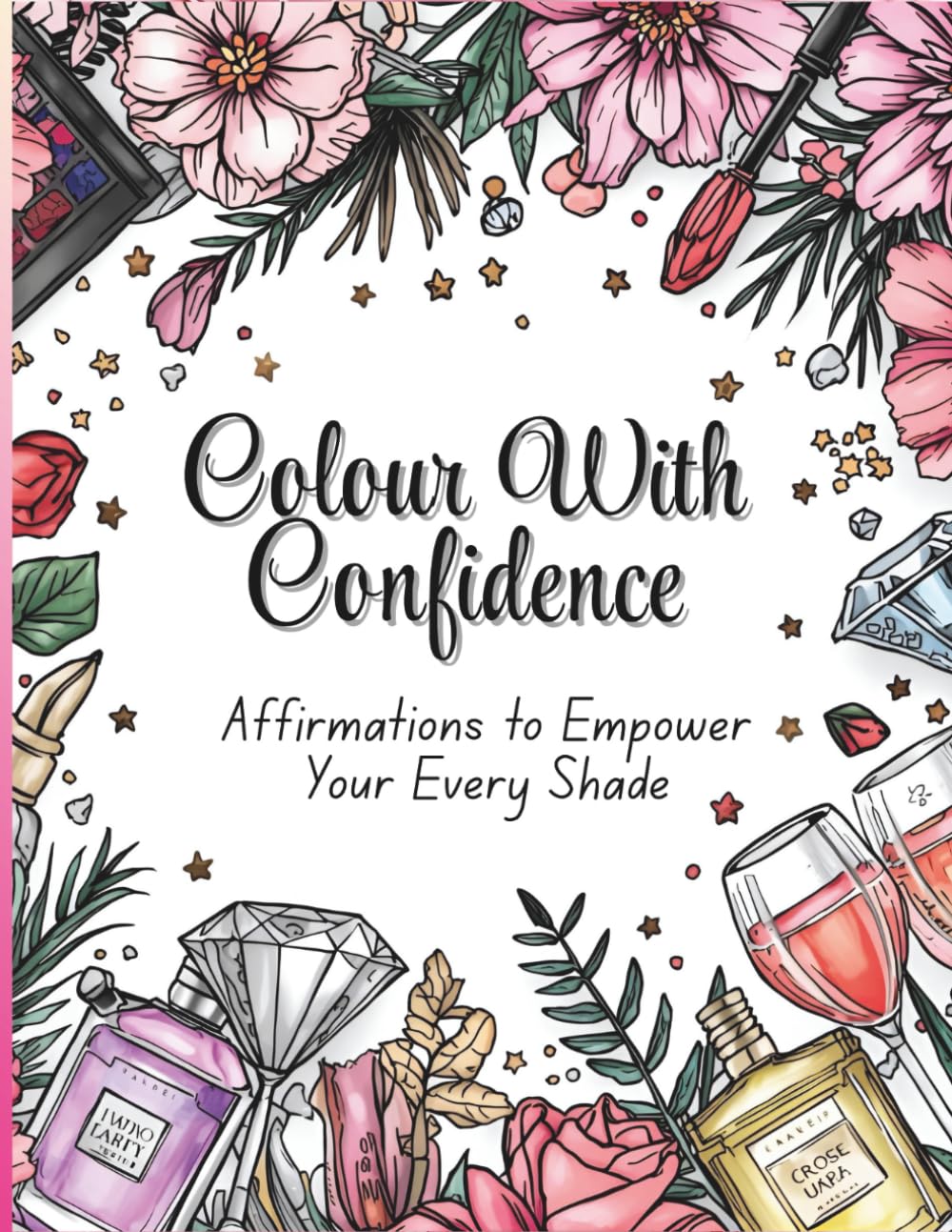 Colour With Confidence: An Affirmations Adult Colouring Book: Featuring empowering affirmations/quotes & beautiful illustrations for self-love, stress relief & mindfulness through colouring