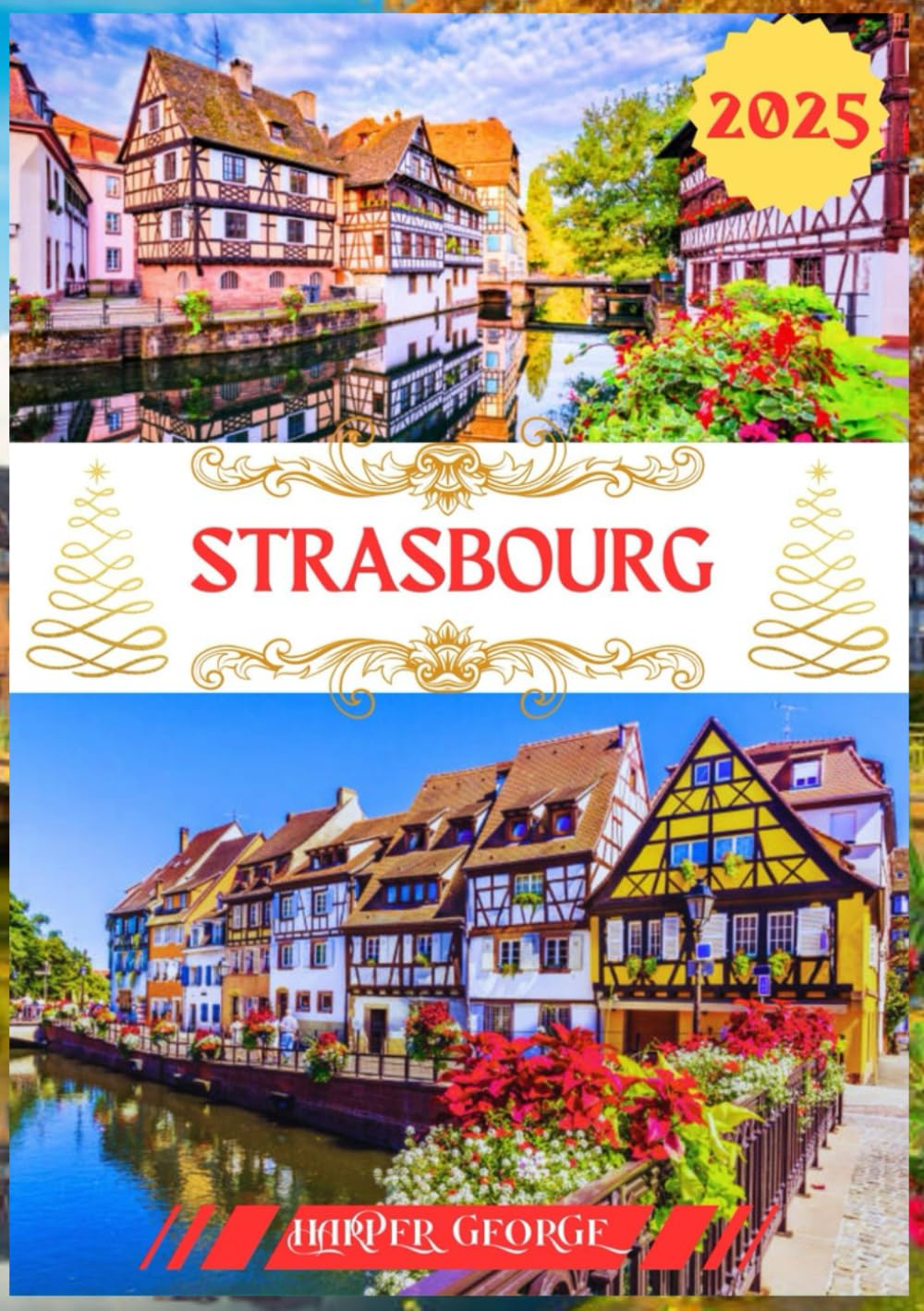 STRASBOURG TRAVEL GUIDE 2025: Strasbourg Unveiled: A Complete Guide to France’s Gem at the Heart of Europe