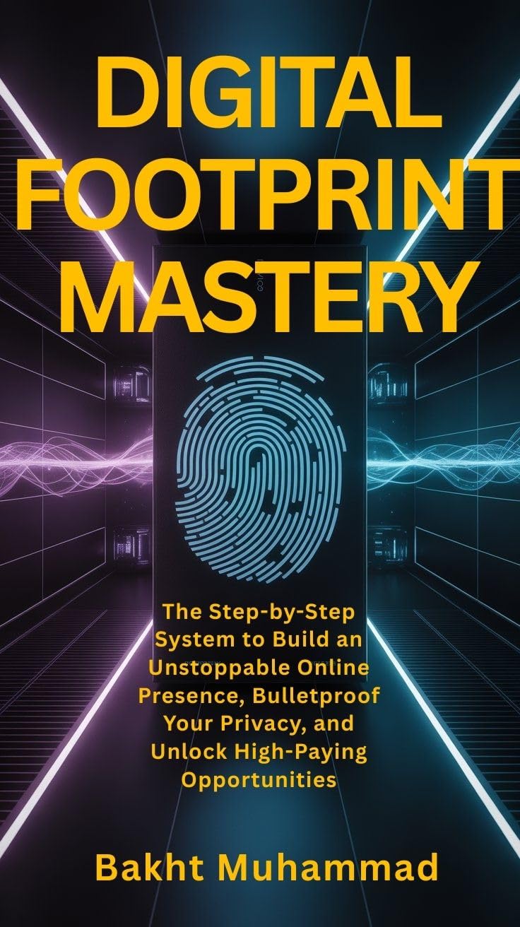 Digital Footprint Mastery : The Step-by-Step System to Build an Unstoppable Online Presence, Bulletproof Your Privacy, and Unlock High-Paying Opportunities (Digital Wellness)