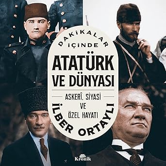 Dakikalar İçinde Atatürk ve Dünyası - Askeri Siyasi ve Özel Hayatı