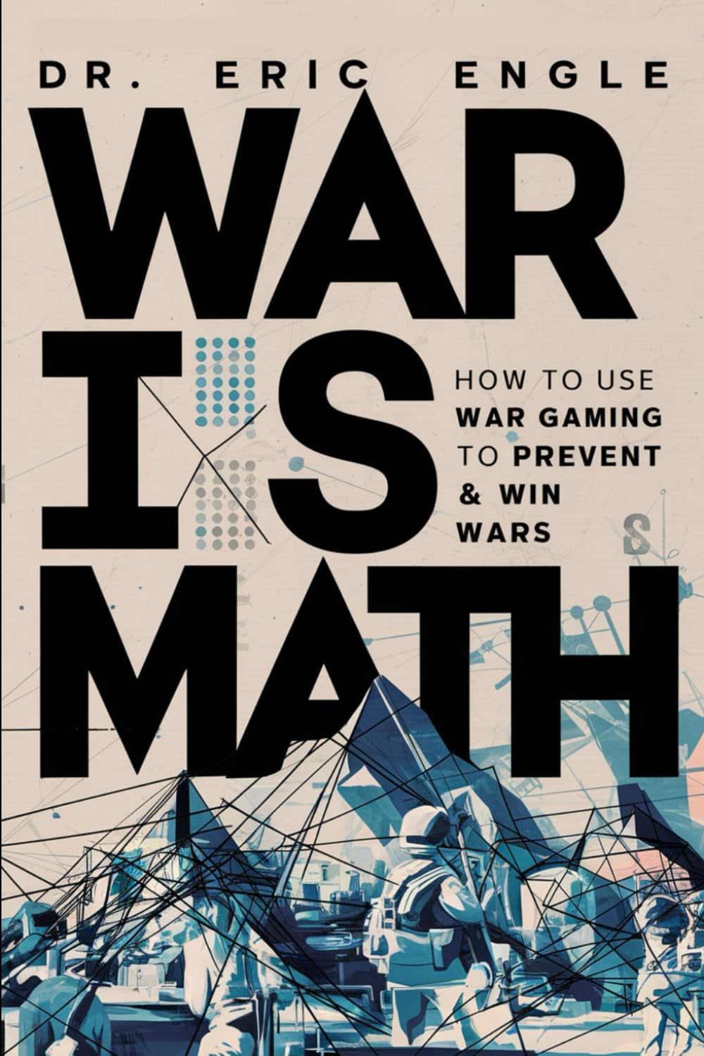 War is Math: How to Use Wargaming to Prevent & Win Wars: How to Use Wargaming to Prevent & Win Wars (Political Warfare: Strategies & Tactics of Warfare and Diplomacy)