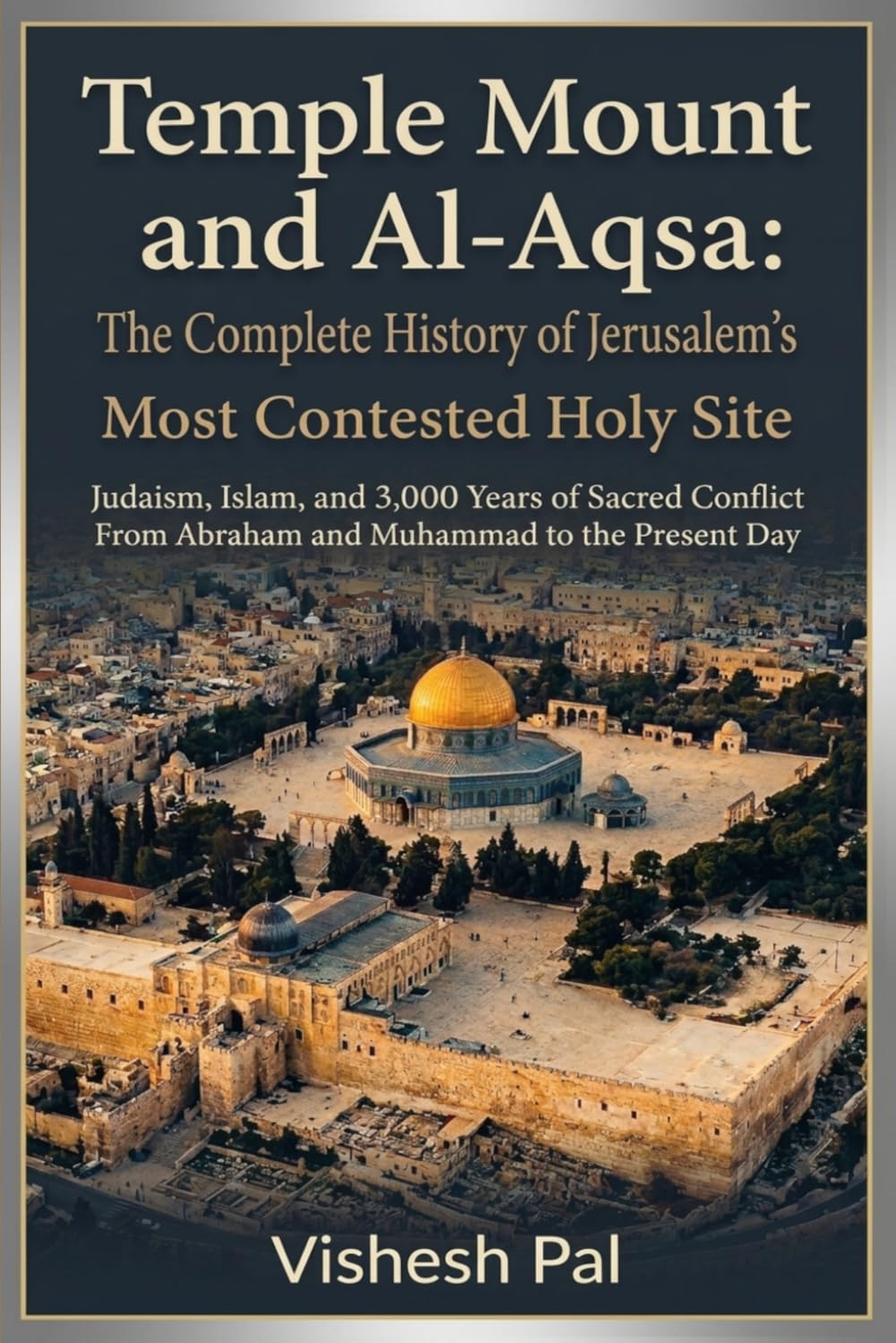 Temple Mount and Al-Aqsa: The Complete History of Jerusalem's Most Contested Holy Site — Judaism, Islam, and 3,000 Years of Sacred Conflict from Abraham and Muhammad to the Present Day