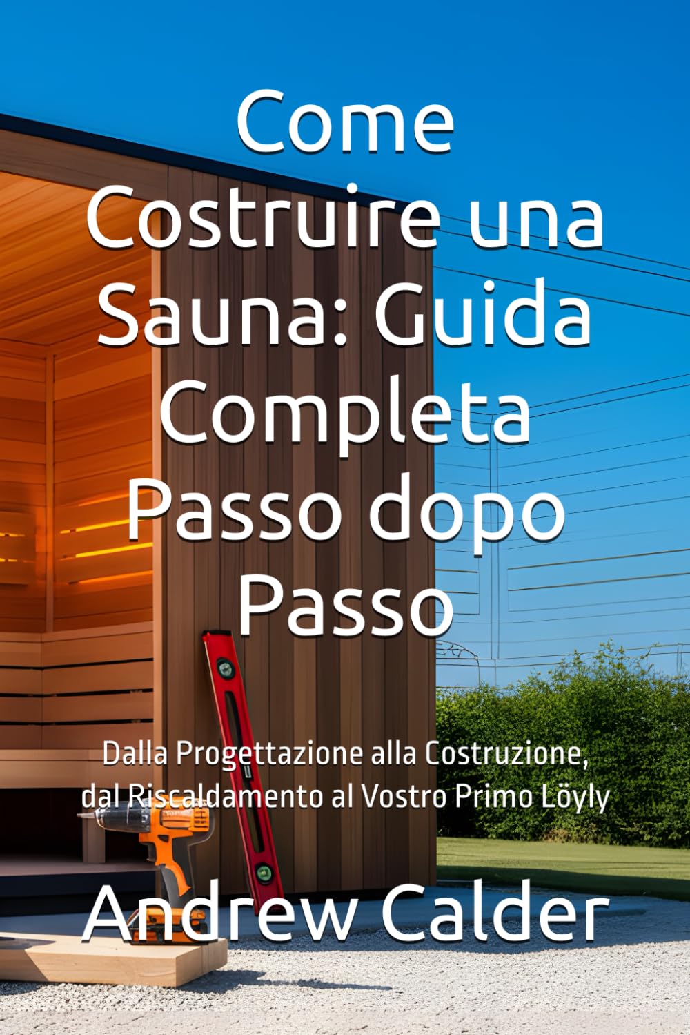 Come Costruire una Sauna: Guida Completa Passo dopo Passo: Dalla Progettazione alla Costruzione, dal Riscaldamento al Vostro Primo Löyly