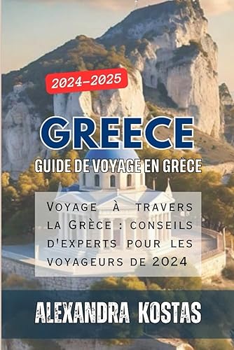 Greece: Guide de voyage en Grce 2024-2025: Voyage travers la Grce: conseils d'experts pour les voyageurs de 2024