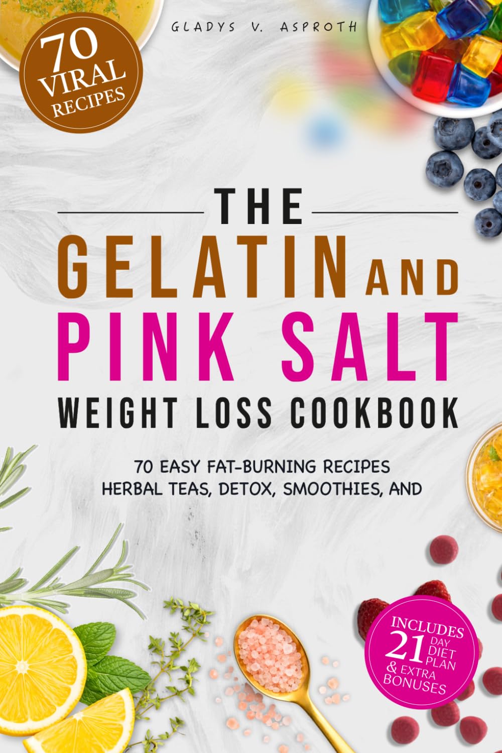 The Gelatin and Pink Salt Weight Loss Cookbook: 70 Easy Fat-Burning Recipes, Herbal Teas, Detox, Smoothies, and a 21-Day Plan to Curb Cravings, Boost Metabolism, and Lose Weight Naturally