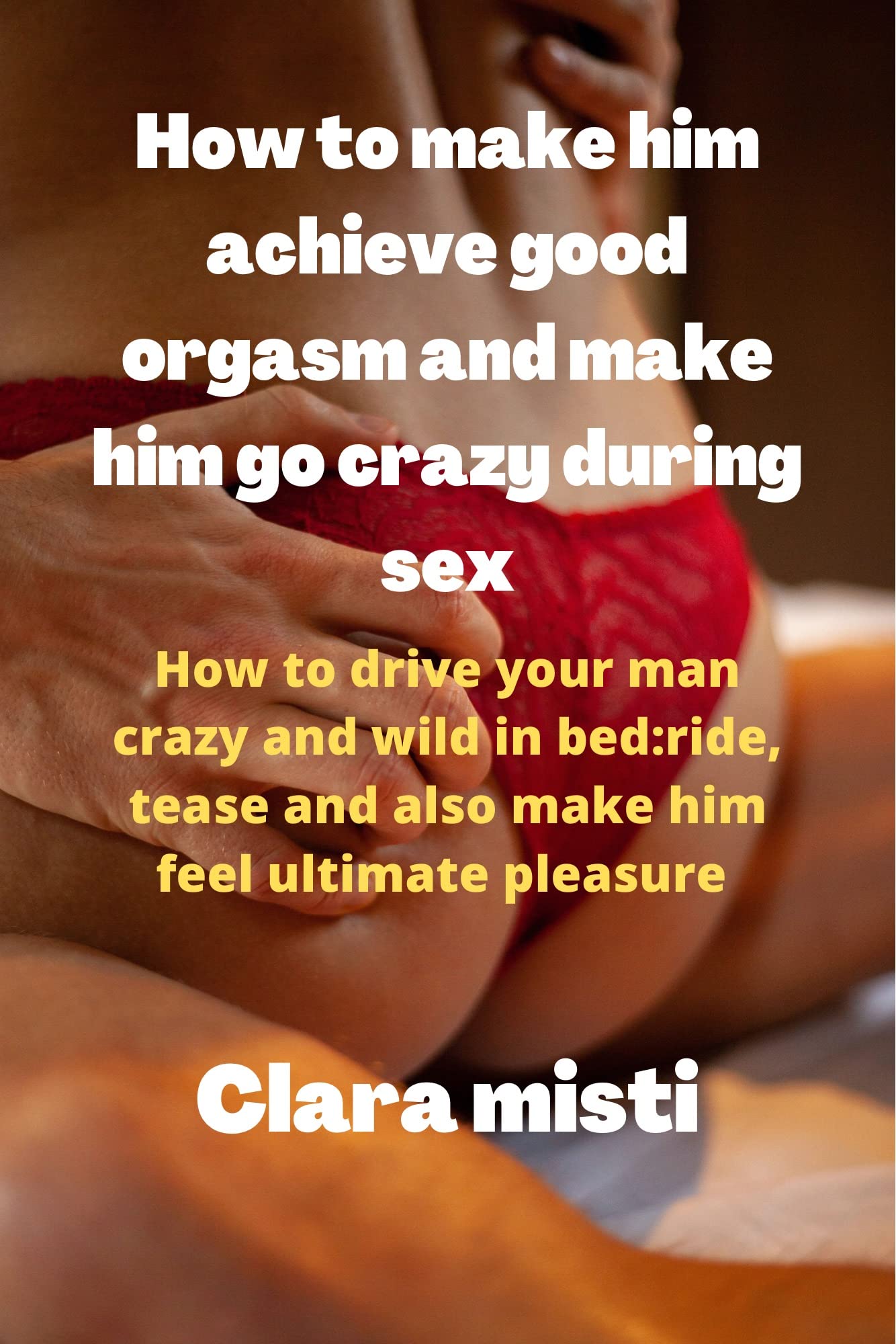 How to make him achieve good orgasm and make him go crazy during sex: How to drive your man crazy and wild in bed: ride, tease and also make him feel ultimate pleasure
