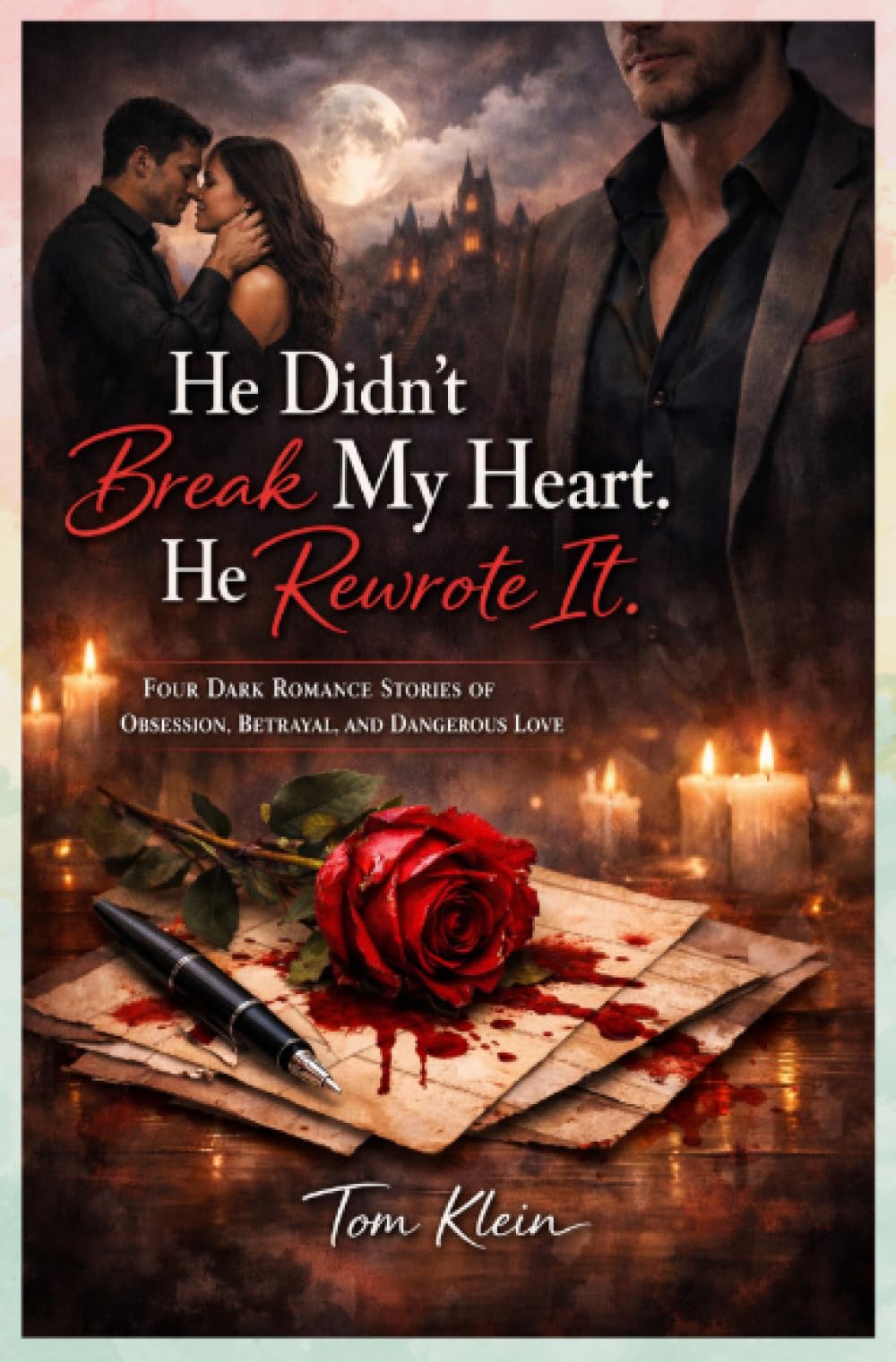 He Didn’t Break My Heart. He Rewrote It: Four Dark Romance Stories of Obsession, Betrayal, and Dangerous Love