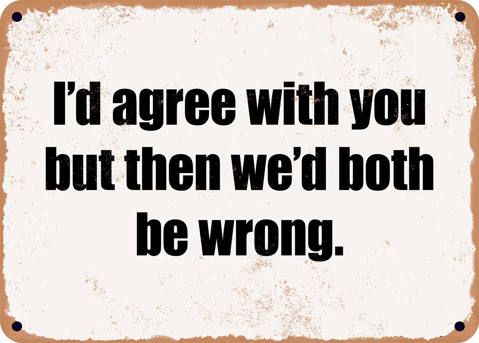 Miaomansenstore Metal Sign - I'd Agree With You But Then We'd Both Be Wrong Home Decor